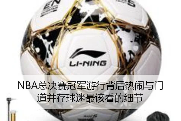 NBA总决赛冠军游行背后热闹与门道并存球迷最该看的细节